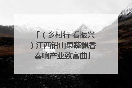 （乡村行·看振兴）江西铅山果蔬飘香 奏响产业致富曲