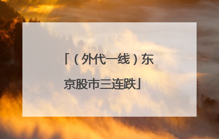 （外代一线）东京股市三连跌