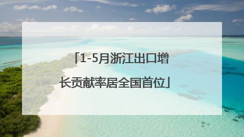 1-5月浙江出口增长贡献率居全国首位