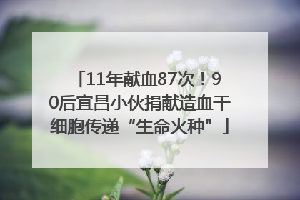 11年献血87次！90后宜昌小伙捐献造血干细胞传递“生命火种”