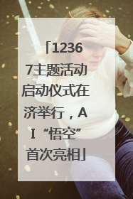 12367主题活动启动仪式在济举行，AI“悟空”首次亮相