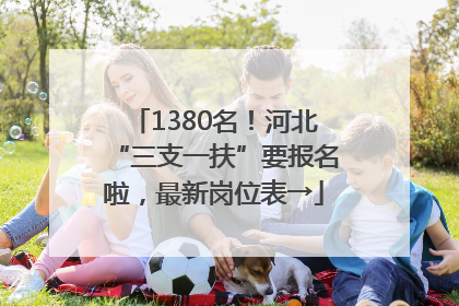 1380名！河北“三支一扶”要报名啦，最新岗位表→