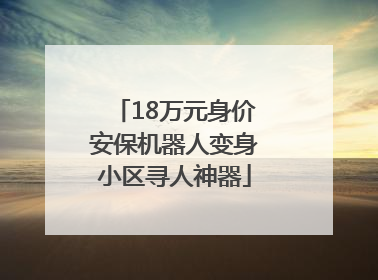 18万元身价安保机器人变身小区寻人神器