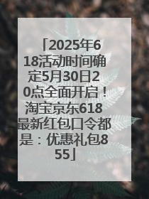 2025年618活动时间确定5月30日20点全面开启！淘宝京东618最新红包口令都是：优惠礼包855