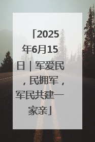 2025年6月15日｜军爱民，民拥军，军民共建一家亲