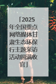 2025年全国重点网络媒体甘肃生态环保行主题采访活动圆满收官