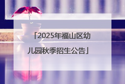 2025年福山区幼儿园秋季招生公告