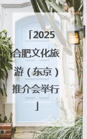 2025合肥文化旅游（东京）推介会举行