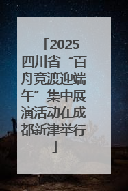 2025四川省“百舟竞渡迎端午”集中展演活动在成都新津举行