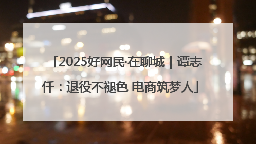 2025好网民·在聊城｜谭志仟：退役不褪色 电商筑梦人