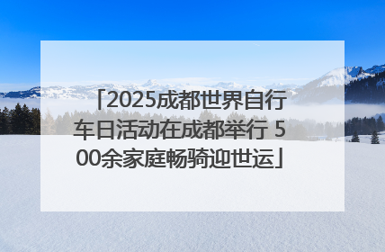2025成都世界自行车日活动在成都举行 500余家庭畅骑迎世运