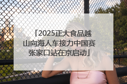 2025正大食品越山向海人车接力中国赛张家口站在京启动