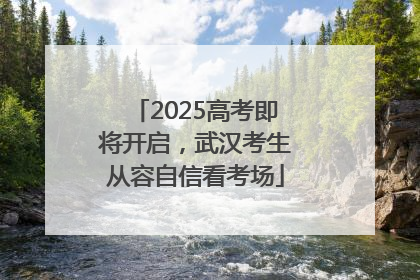 2025高考即将开启，武汉考生从容自信看考场