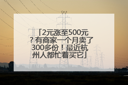 2元涨至500元？有商家一个月卖了300多份！最近杭州人都忙着买它