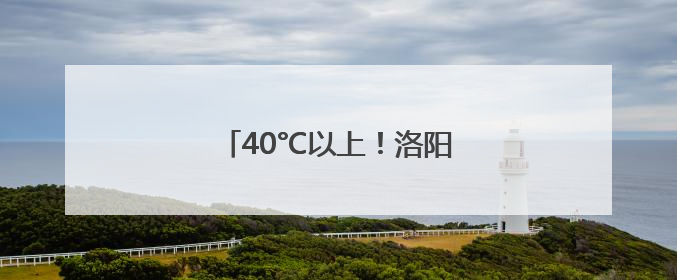 40°C以上！洛阳发布高温红色预警