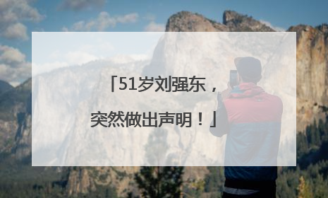 51岁刘强东，突然做出声明！
