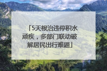 5天根治违停积水顽疾，多部门联动破解居民出行难题