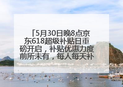 5月30日晚8点京东618超级补贴日重磅开启，补贴优惠力度前所未有，每人每天补贴超6180元！
