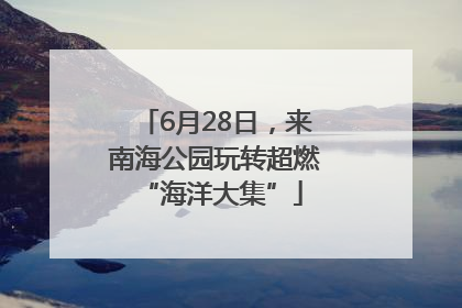 6月28日，来南海公园玩转超燃 “海洋大集”