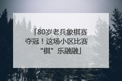 80岁老兵象棋赛夺冠！这场小区比赛“棋”乐融融