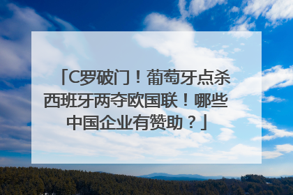 C罗破门！葡萄牙点杀西班牙两夺欧国联！哪些中国企业有赞助？