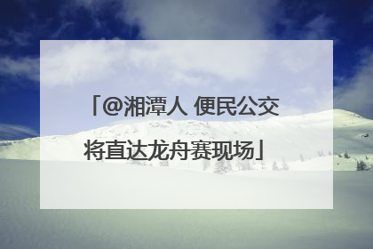 @湘潭人 便民公交将直达龙舟赛现场