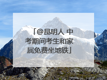 @昆明人 中考期间考生和家属免费坐地铁