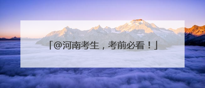 @河南考生，考前必看！
