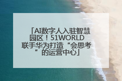 AI数字人入驻智慧园区！51WORLD联手华为打造“会思考”的运营中心