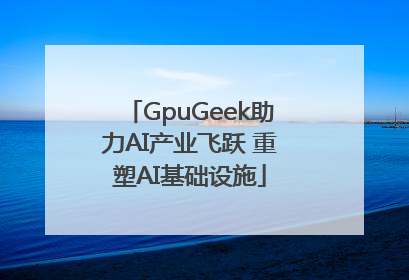 GpuGeek助力AI产业飞跃 重塑AI基础设施