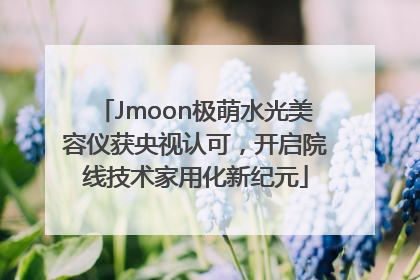 Jmoon极萌水光美容仪获央视认可，开启院线技术家用化新纪元
