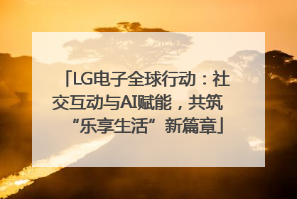 LG电子全球行动：社交互动与AI赋能，共筑“乐享生活”新篇章