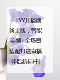 YY开播焕新上线，智能美颜+全场景适配打造直播伴侣新标杆